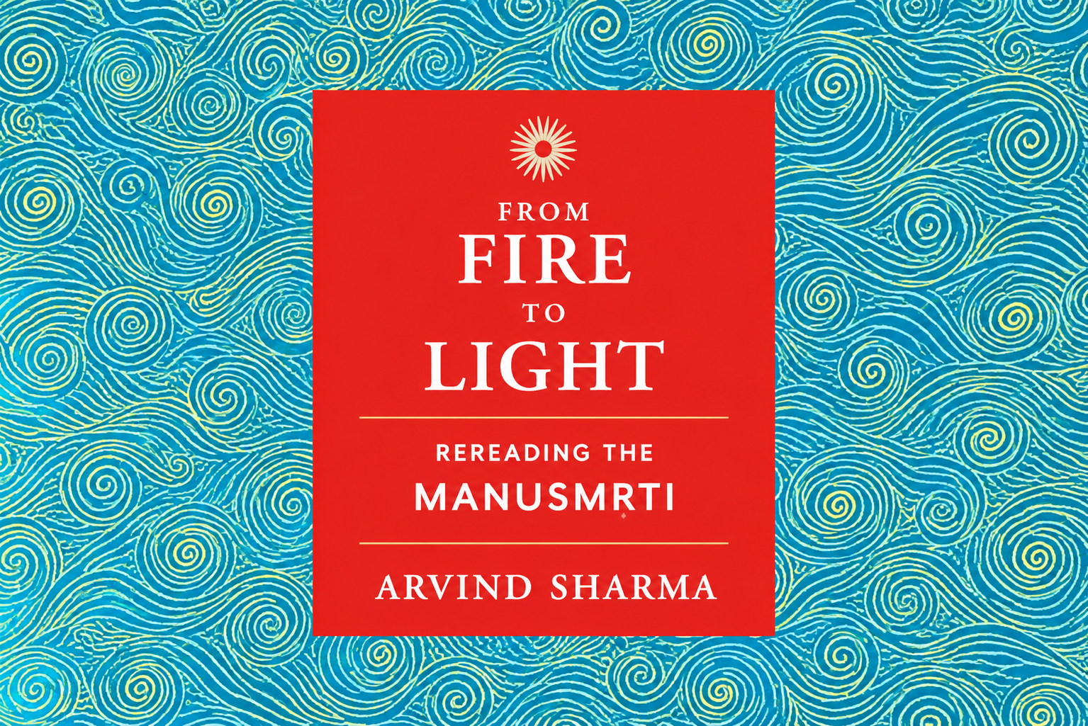 “From Fire to Light”: A Case for Rereading the Manusmriti “From Fire to Light”: A Case for Rereading the Manusmriti
